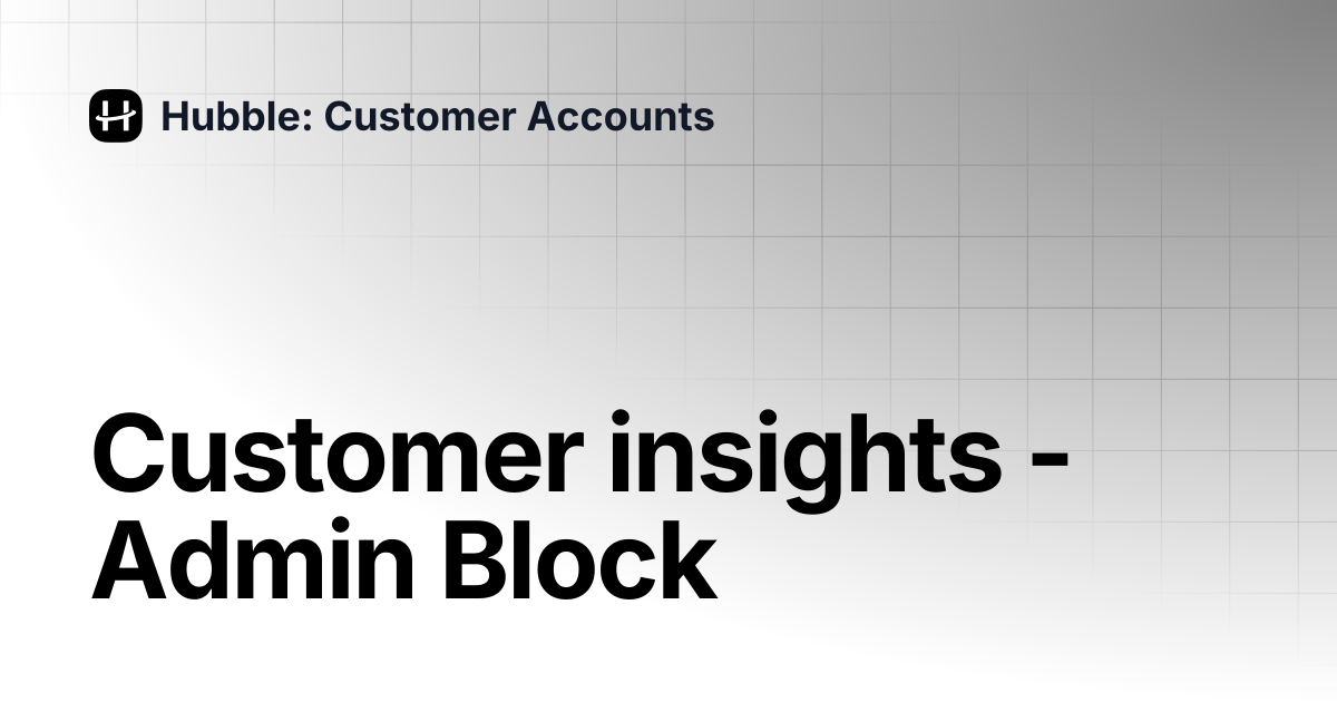 Customer insights - Admin Block | Hubble: Customer Accounts
